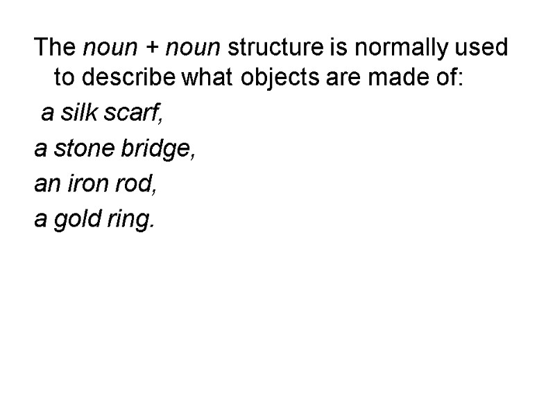 The noun + noun structure is normally used to describe what objects are made